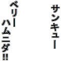 サンキューベリーハムニダ！！