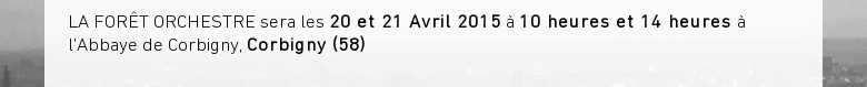 LA FORÊT ORCHESTRE sera les 20 et 21 Avril 2015 à 10 heures et 14 heures àlAbbaye de Corbigny, Corbigny (58)