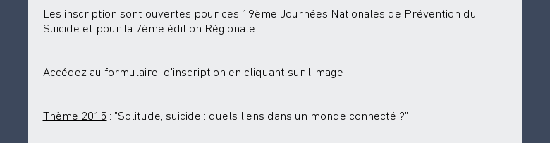 Les inscription sont ouvertes pour ces 19ème Journées Nationales de Prévention du Suicide et pour la 7ème édition Régionale. Accédez au formulaire  d'inscription en cliquant sur l'image Thème 2015 : 