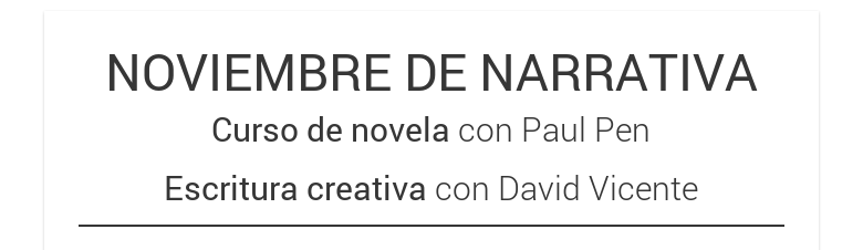 NOVIEMBRE DE NARRATIVACurso de novela con Paul PenEscritura creativa con David Vicente