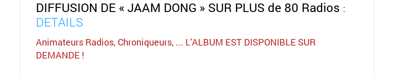 DIFFUSION DE « JAAM DONG » SUR PLUS de 80 Radios : DETAILSAnimateurs Radios, Chroniqueurs, ... L'ALBUM EST DISPONIBLE SUR DEMANDE ! 