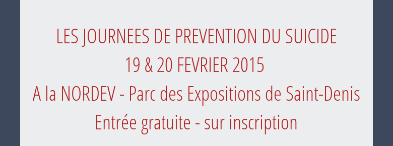 LES JOURNEES DE PREVENTION DU SUICIDE 19 & 20 FEVRIER 2015 A la NORDEV - Parcdes Expositions de Saint-DenisEntrée gratuite - sur inscription