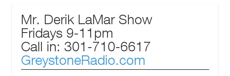 Mr. Derik LaMar Show    Fridays 9-11pm    Call in: 301-710-6617    GreystoneRadio.com