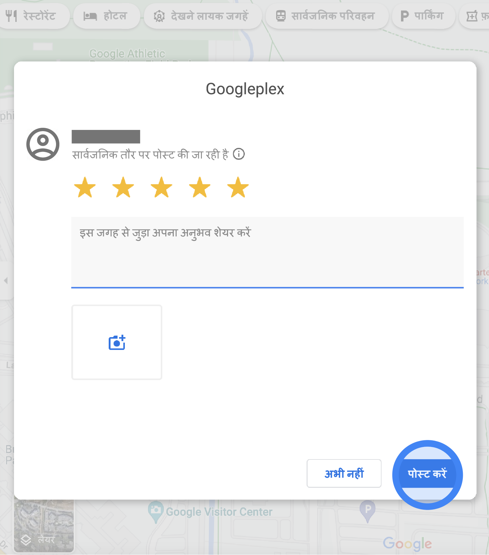 Google Maps पर पॉप-अप विंडो में, Googleplex की समीक्षा लिखने के लिए फ़ॉर्म दिया गया है. इसमें रेटिंग के लिए पांच स्टार चुने गए हैं. समीक्षा लिखने के लिए फ़ील्ड दिया गया है. साथ ही, फ़ोटो अपलोड करने के लिए बटन दिख रहा है, जिस पर कैमरा बना है. पॉप-अप विंडो में नीचे, "रद्द करें" बटन और "पोस्ट करें" बटन दिए गए हैं.