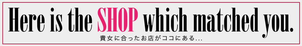 貴女に合ったお店がココにある…