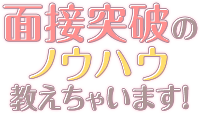 面接突破のノウハウ教えちゃいます！