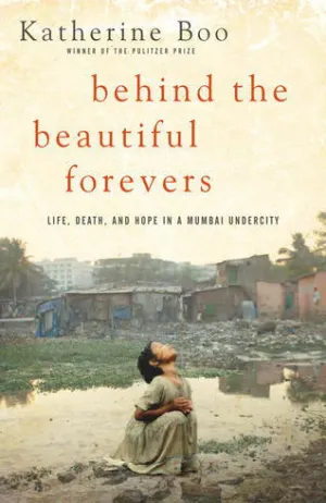 Behind the Beautiful Forevers: Life, Death, and Hope in a Mumbai Undercity Cover