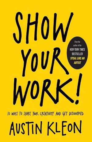 Show Your Work!: 10 Ways to Share Your Creativity and Get Discovered Cover