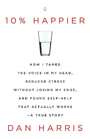 10% Happier: How I Tamed the Voice in My Head, Reduced Stress Without Losing My Edge, and Found Self-Help That Actually Works Cover