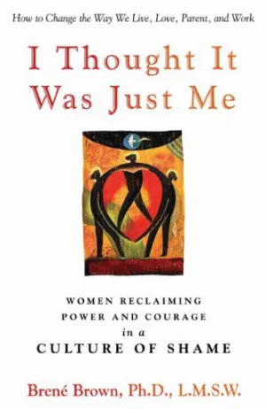 I Thought It Was Just Me: Women Reclaiming Power and Courage in a Culture of Shame Cover