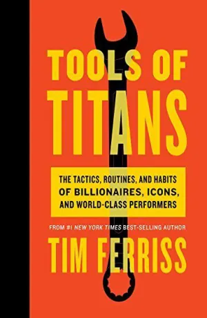 Tools of Titans: The Tactics, Routines, and Habits of Billionaires, Icons, and World-Class Performers