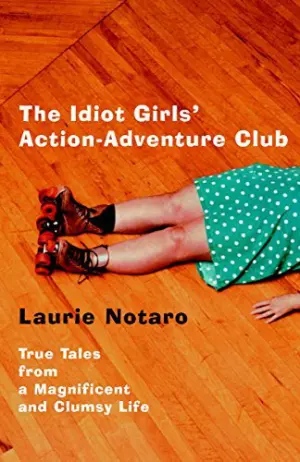 The Idiot Girls' Action-Adventure Club: True Tales from a Magnificent and Clumsy Life Cover