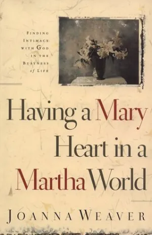 Having a Mary Heart in a Martha World: Finding Intimacy with God in the Busyness of Life Cover