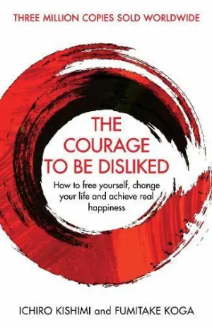 The Courage to Be Disliked: How to Free Yourself, Change your Life and Achieve Real Happiness Cover