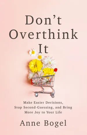 Don't Overthink It: Make Easier Decisions, Stop Second-Guessing, and Bring More Joy to Your Life Cover