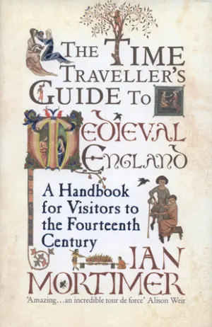 The Time Traveller's Guide to Medieval England: A Handbook for Visitors to the Fourteenth Century Cover