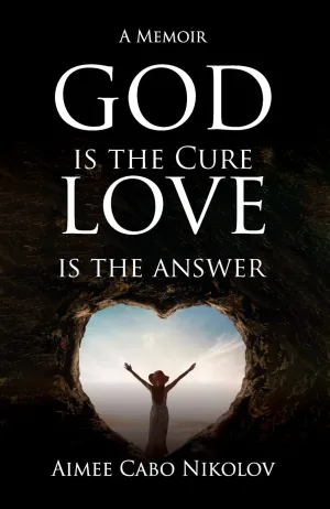 God Is the Cure, Love Is the Answer: A Memoir