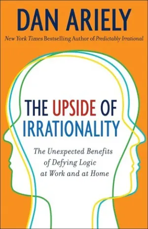 The Upside of Irrationality: The Unexpected Benefits of Defying Logic at Work and at Home Cover