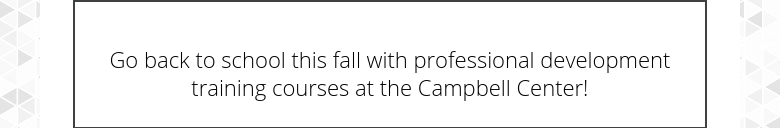 Go back to school this fall with professional development training courses at the Campbell Center!