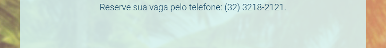 Reserve sua vaga pelo telefone: (32) 3218-2121.