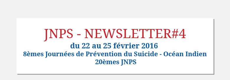 JNPS - NEWSLETTER#4du 22 au 25 février 2016 8èmes Journées de Prévention du Suicide - Océan Indie...