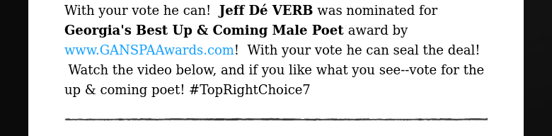 With your vote he can!  Jeff Dé VERB was nominated for Georgia's Best Up & Coming Male Poet award by www.GANSPAAwards.com!  With your vote he can seal the deal!  Watch the video below, and if you like what you see--vote for the up & coming poet! #TopRightChoice7