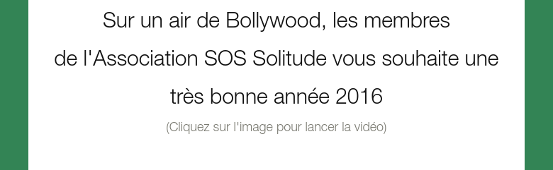 Sur un air de Bollywood, les membres de l'Association SOS Solitude vous souhaite une très bonne année 2016(Cliquez sur l'image pour lancer la vidéo)