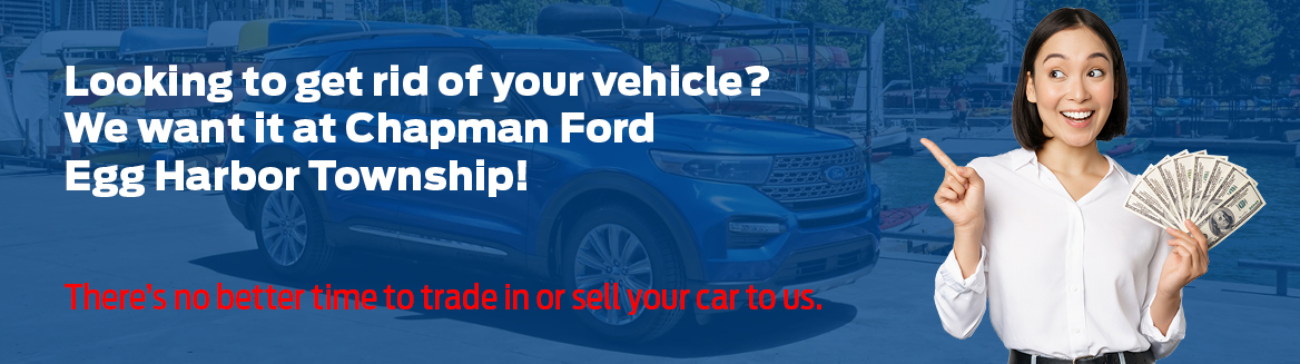Looking to get rid of your vehicle? We want it at Chapman Ford Egg Harbor Township! There's no better time to trade in or sell your car to us.