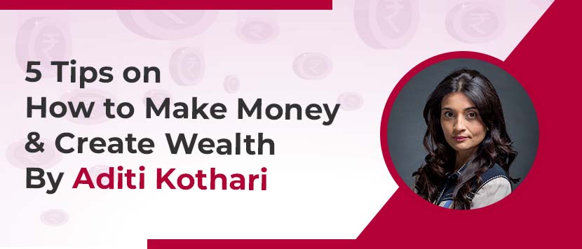 5 Tips on How to Make Money and Create Wealth By Aditi Kothari