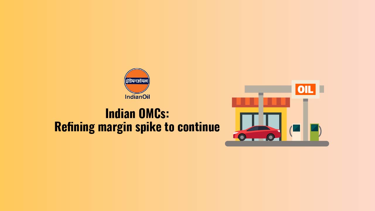 Indian OMCs: Refining margin spike to continue