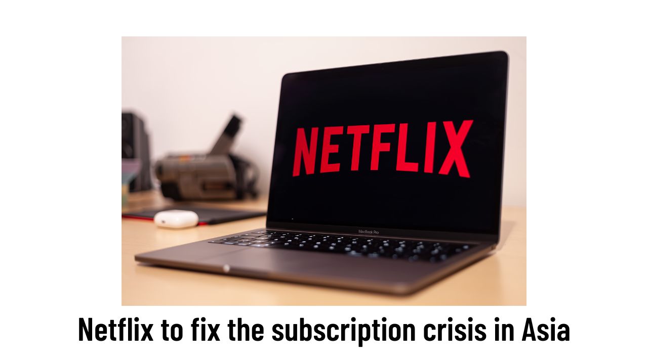 Netflix to fix the subscription crisis in Asia