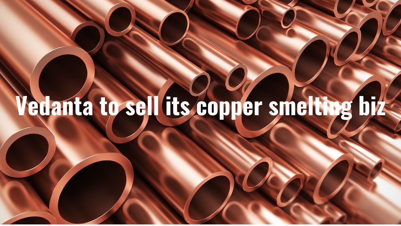 Vedanta to sell its copper smelting biz