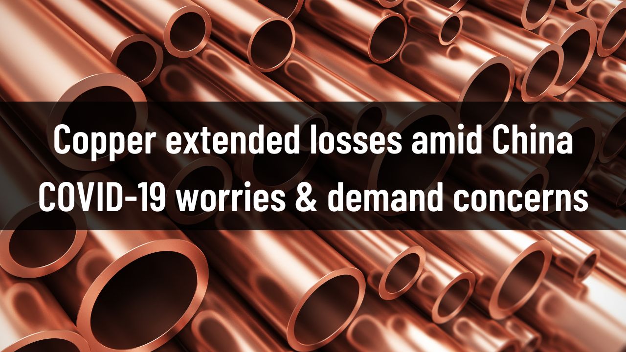 Copper extended losses amid China COVID-19 worries & demand concerns