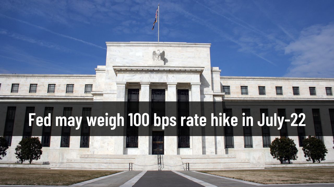 Fed may weigh 100 bps rate hike in July-22