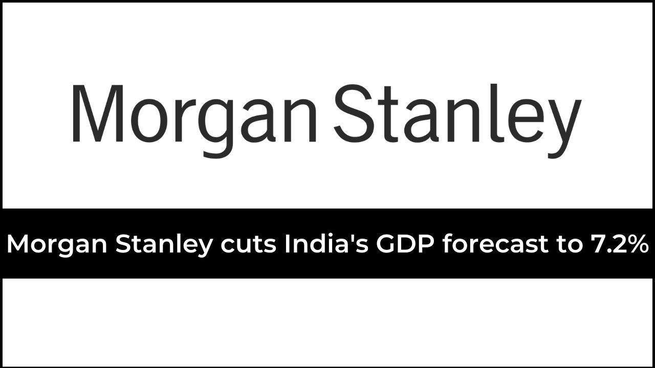 Morgan Stanley cuts India's GDP forecast to 7.2%