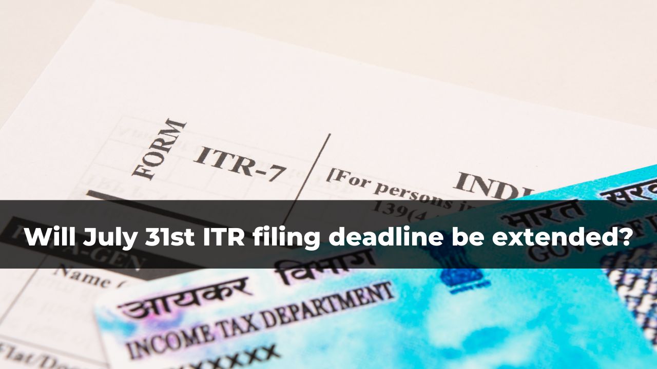 Will July 31st ITR filing deadline be extended