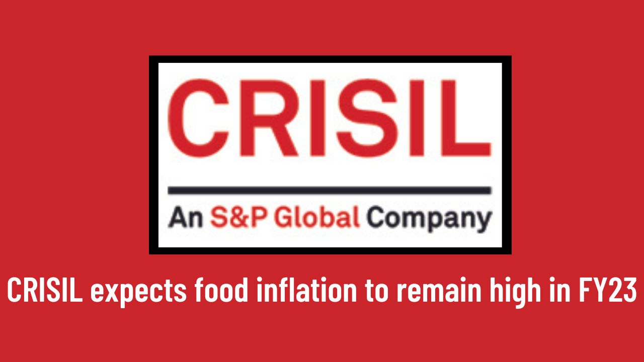 CRISIL expects food inflation to remain high in FY23