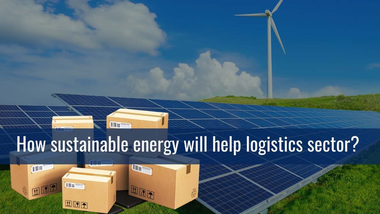 How sustainable energy will help logistics sector? 