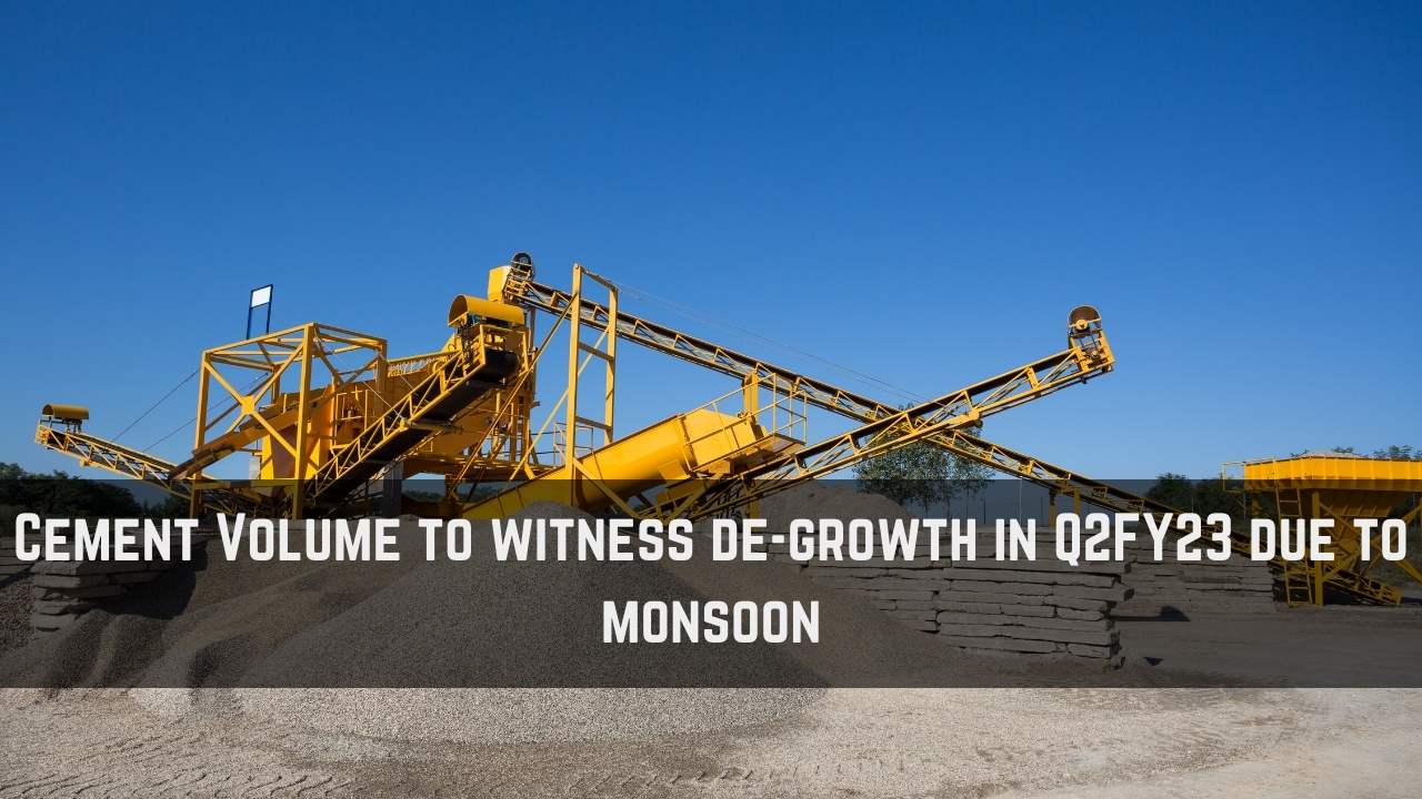 Cement Volume to witness de-growth in Q2FY23 due to monsoon