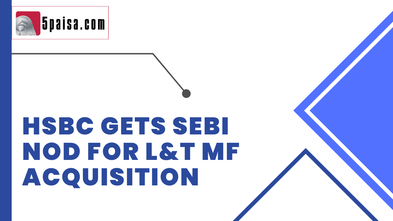 HSBC gets SEBI nod for L&T MF acquisition