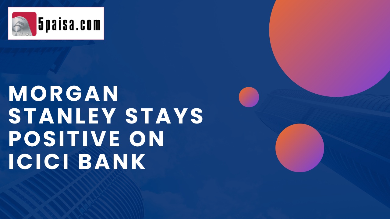 Morgan Stanley stays positive on ICICI Bank