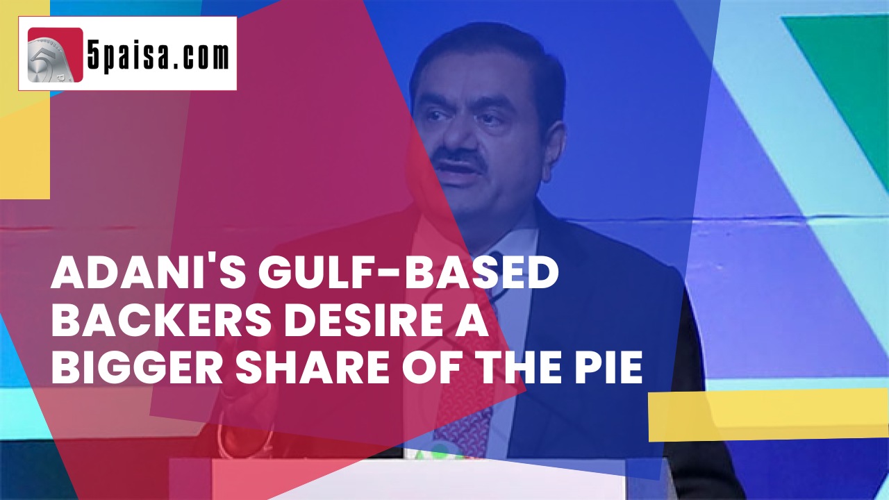 Adani's Gulf-based backers desire a bigger share of the pie