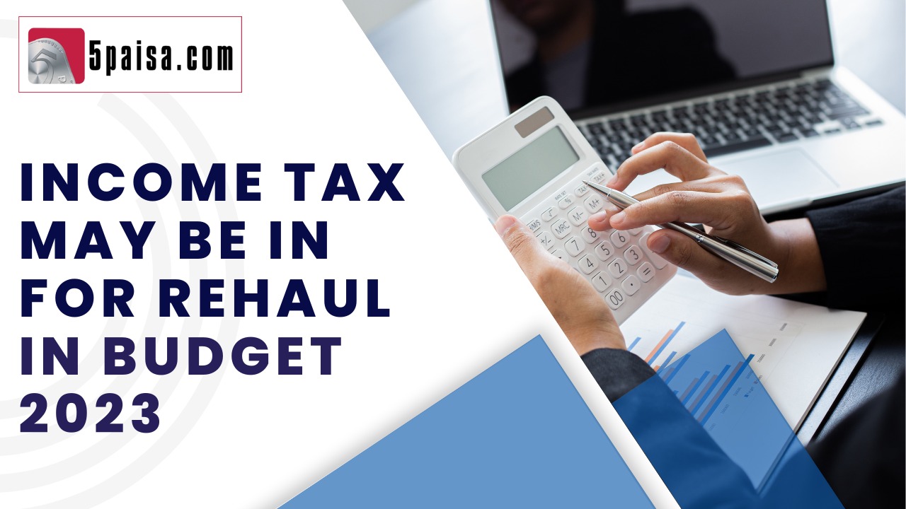 Income Tax may be in for rehaul in Budget 2023