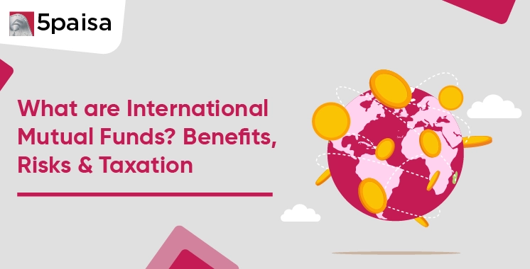 International Mutual Funds - Benefits, Risks & Taxation