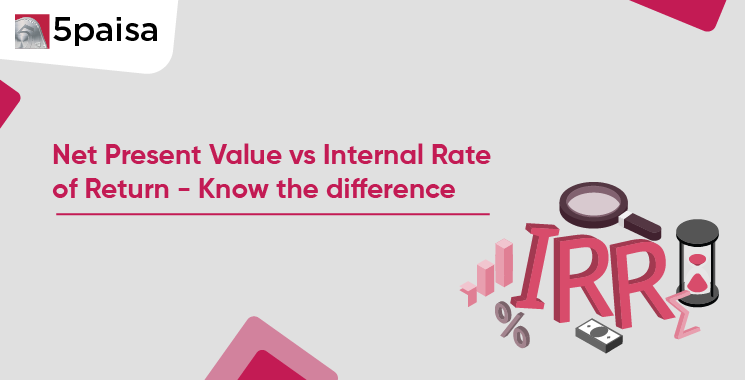 Net Present Value vs Internal Rate of Return - Know the difference
