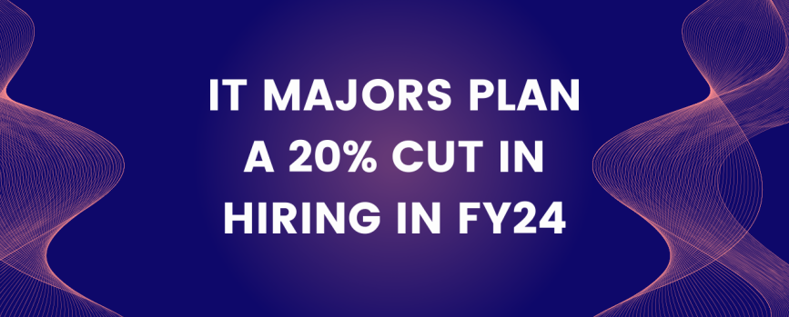 IT majors plan a 20% cut in hiring in FY24