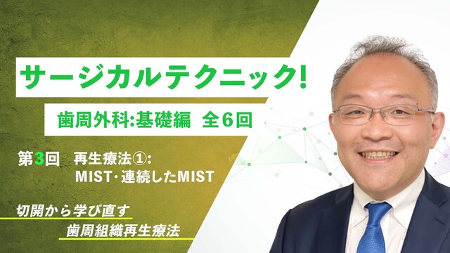 サージカルテクニック！ 歯周外科：基礎編 第3回 再生療法①：MIST・連続したMIST