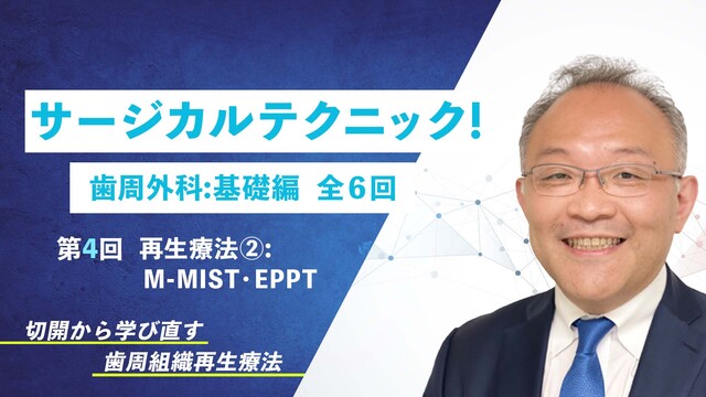 サージカルテクニック！ 歯周外科：基礎編 第4回 再生療法②：M-MIST・EPPT