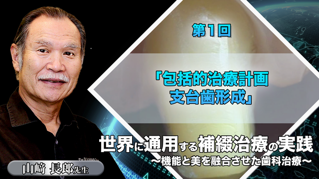 世界に通用する補綴治療の実践 ～機能と美を融合させた歯科治療～ 第１回 「包括的治療計画・支台歯形成」