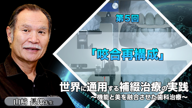 世界に通用する補綴治療の実践 ～機能と美を融合させた歯科治療～ 第５回「咬合再構成」